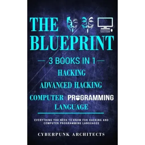 Computer Programming Languages & Hacking & Advanced Hacking: 3 Books in 1: THE BLUEPRINT: Everything You Need To Know