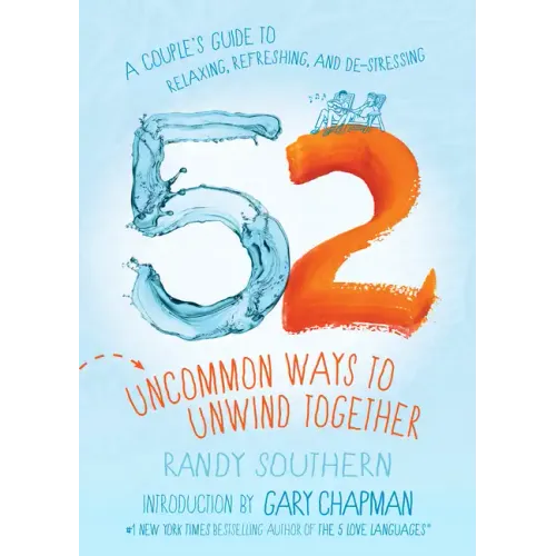 52 Uncommon Ways to Unwind Together: A Couple's Guide to Relaxing, Refreshing, and De-Stressing
