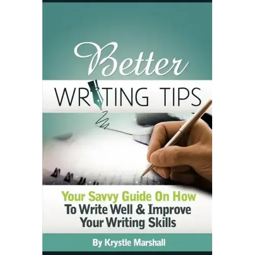 Better Writing Tips: Your Savvy Guide on How to Write Well & Improve Your Writing Skills