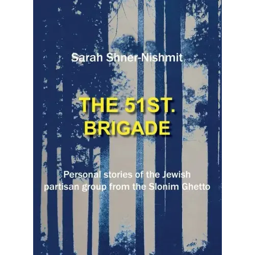 The 51st Brigade - Personal Stories of the Jewish Partisan Group from the Slonim Ghetto