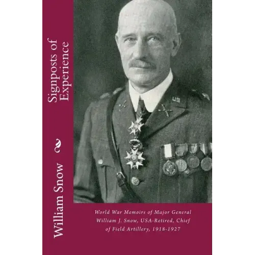 Signposts of Experience: World War Memoirs of Major General William J. Snow, USA-Retired, Chief of Field Artillery, 1918-1927
