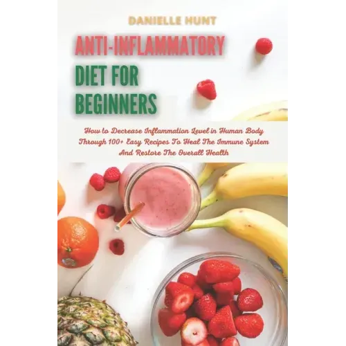 Anti-Inflammatory Diet For Beginners: How to Decrease Inflammation Level in Human Body Through 100+ Easy Recipes To Heal The Immune System And Restore