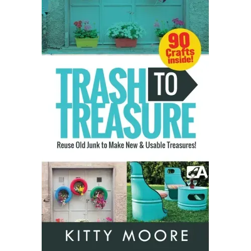 Trash To Treasure (3rd Edition): 90 Crafts That Will Reuse Old Junk To Make New & Usable Treasures!