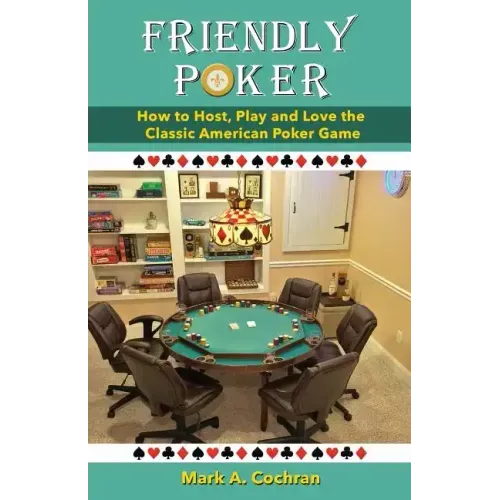 Friendly Poker: How to Host, Play and Love the Classic American Poker Game