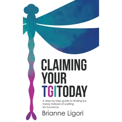 Claiming Your Tgitoday: A Step-By-Step Guide to Finding Joy Today Instead of Waiting for Tomorrow