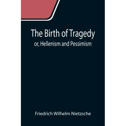 The Birth of Tragedy; or, Hellenism and Pessimism