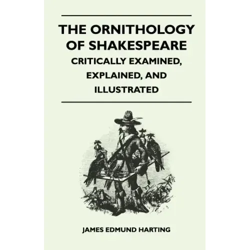 The Ornithology of Shakespeare - Critically Examined, Explained, and Illustrated