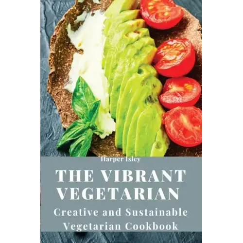 The Vibrant Vegetarian: Creative and Sustainable Vegetarian Cookbook