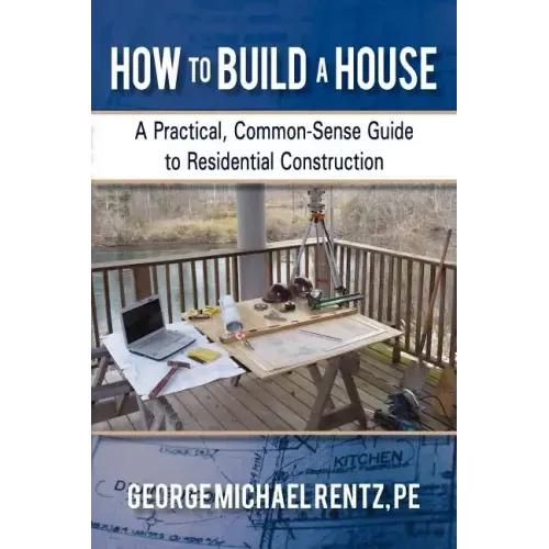 How to Build a House: A Practical, Common-Sense Guide to Residential Construction