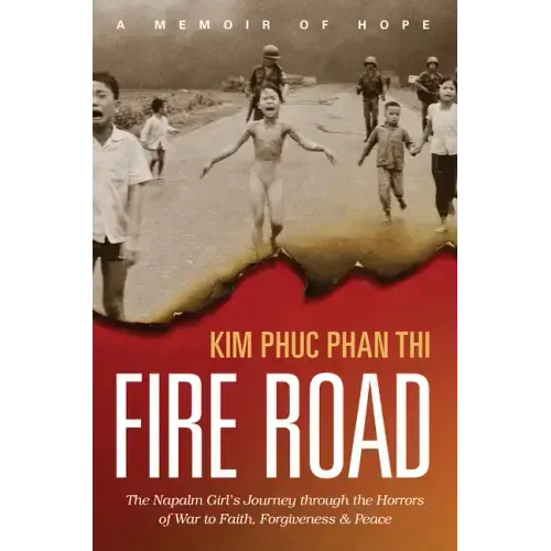 Fire Road: The Napalm Girl's Journey Through the Horrors of War to Faith, Forgiveness, and Peace