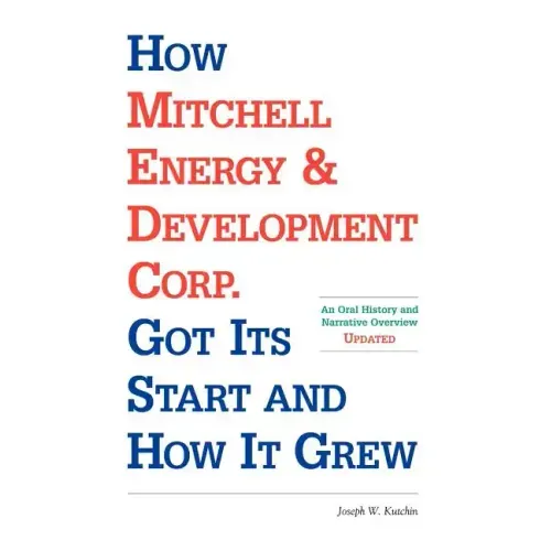 How Mitchell Energy & Development Corp. Got Its Start and How It Grew: An Oral History and Narrative Overview