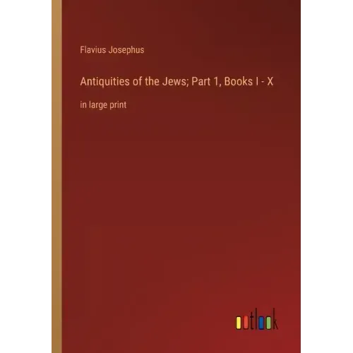 Antiquities of the Jews; Part 1, Books I - X: in large print