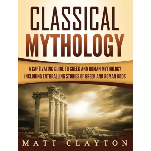 Classical Mythology: Captivating Stories of Greek and Roman Gods, Heroes, and Mythological Creatures