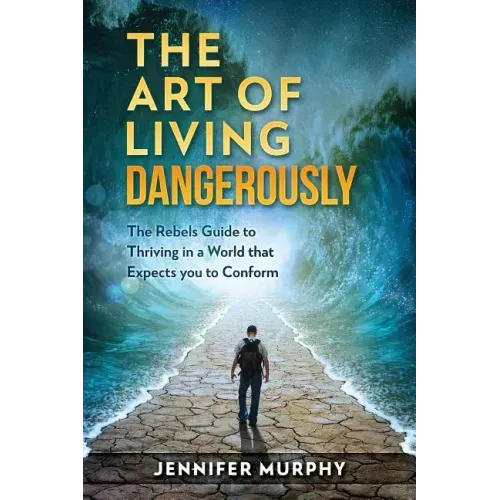 The Art of Living Dangerously: The rebels guide to thriving in a world that expects you to conform