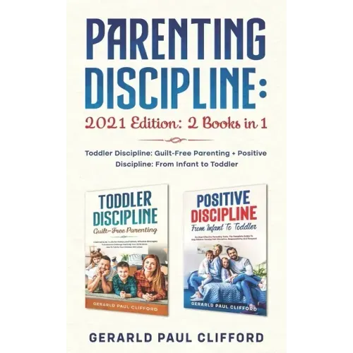 Parenting Discipline: 2021 Edition: 2 Books in 1: Toddler Discipline: Guilt-Free Parenting + Positive Discipline: From Infant to Toddler