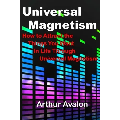 Universal Magnetism: How to Attract the Things You Want in Life Through Universal Magnetism