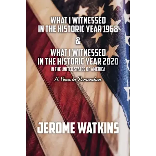 What I Witnessed in the Historic Year 1968 and What I Witnessed in the Historic Year 2020 in the United States of America: A Year to Remember