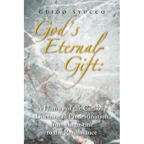 God's Eternal Gift: a History of the Catholic Doctrine of Predestination from Augustine to the Renaissance