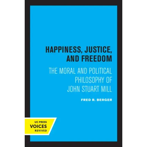 Happiness, Justice, and Freedom: The Moral and Political Philosophy of John Stuart Mill