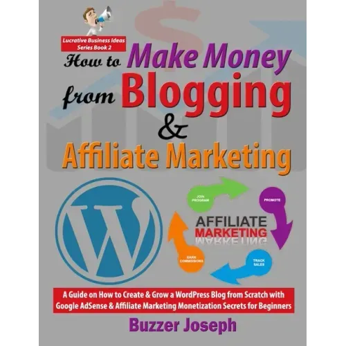 How to Make Money from Blogging & Affiliate Marketing: A Guide on How to Create & Grow a WordPress Blog from Scratch with Google AdSense & Affiliate M