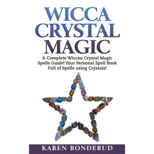 Wicca Crystal Magic: A Complete Wiccan Crystal Magic Spells Guide! Your Personal Spell Book Full of Spells Using Crystals!