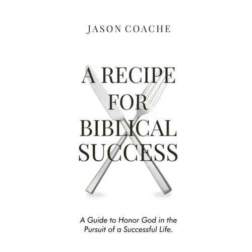 A RECIPE FOR Biblical Success: A Guide to Honor God in the Pursuitof a Successful Life