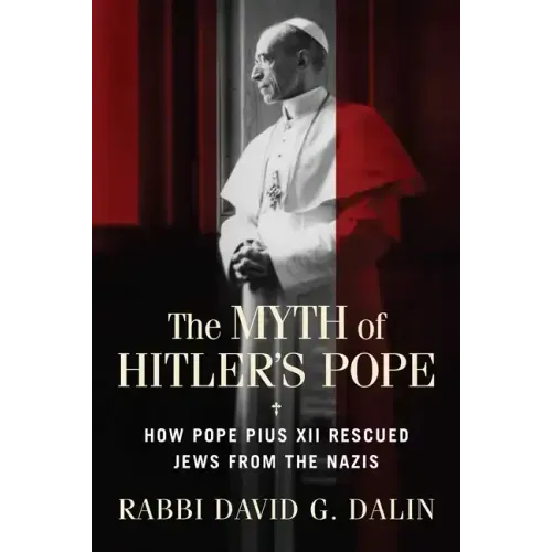 The Myth of Hitler's Pope: How Pope Pius XII Rescued Jews from the Nazis