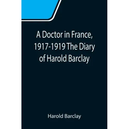 A Doctor in France, 1917-1919 The Diary of Harold Barclay