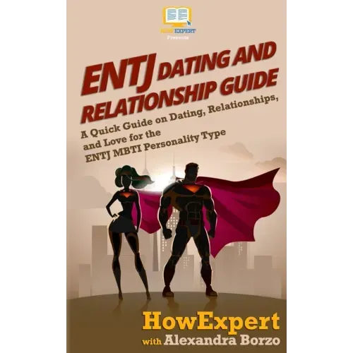 ENTJ Dating and Relationships Guide: A Quick Guide on Dating, Relationships, and Love for the ENTJ MBTI Personality Type