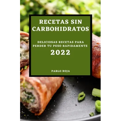 Recetas Sin Carbohidratos 2022: Deliciosas Recetas Para Perder Tu Peso Rapidamente