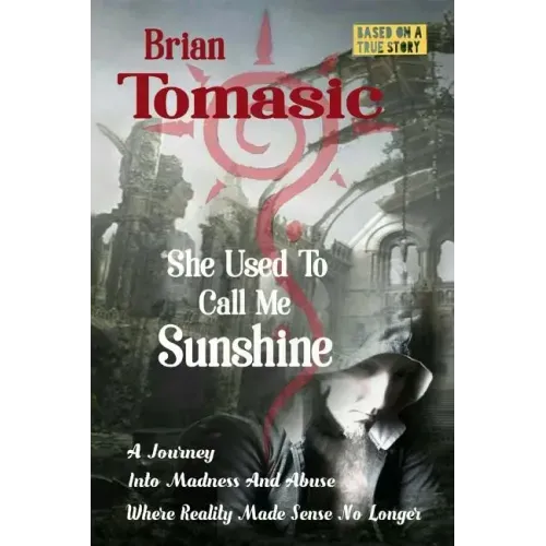 She Used To Call Me Sunshine: A Journey Into Madness And Abuse Were Reality Made Sense No Longer