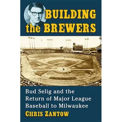 Building the Brewers: Bud Selig and the Return of Major League Baseball to Milwaukee