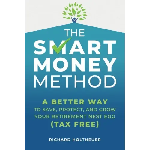The Smart Money Method: A Better Way to Save, Protect, and Grow Your Retirement Nest Egg (Tax Free)