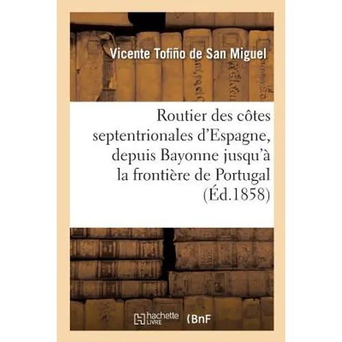 Routier des côtes septentrionales d'Espagne, depuis Bayonne jusqu'à la frontière de Portugal: : traduit sur la dernière édition 1849 du Derrotero espa