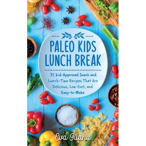 Paleo Kids Lunch Break: 35 Kid-Approved Snack & Lunch-time Recipes, Delicious, Low-Cost, and Easy-To-Make