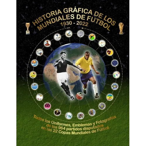 Historia Gráfica de Los Mundiales de Fútbol 1930-2022: Todos los Uniformes, Emblemas y Fotografías