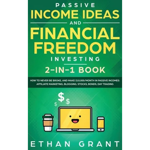 Passive Income Ideas And Financial Freedom Investing, 2 in 1 Book: How to Never Be Broke, and Make $10,000/Month in Passive Incomes: Affiliate Marketi