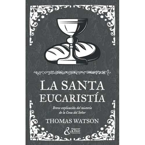La santa eucaristía: Breve explicación del misterio de la Cena del Señor