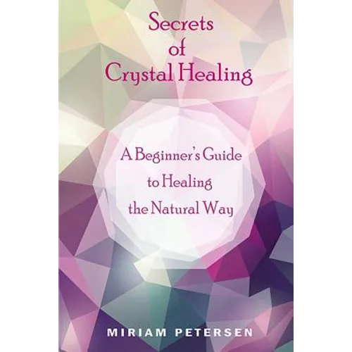 Secrets of Crystal Healing: A Beginner's Guide to Healing the Natural Way