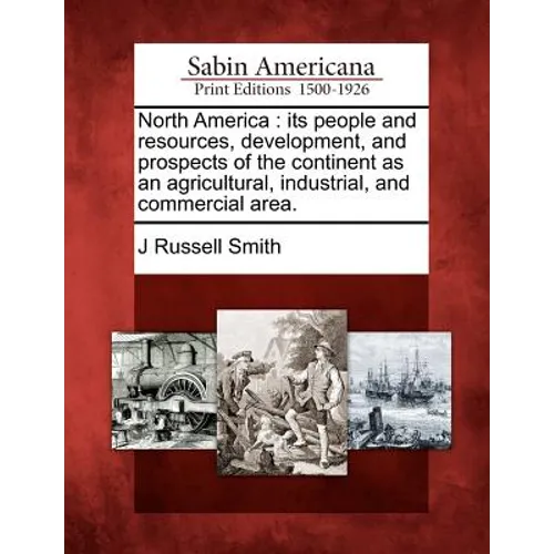 North America: its people and resources, development, and prospects of the continent as an agricultural, industrial, and commercial area.