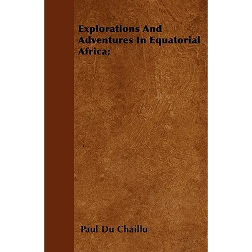 Explorations And Adventures In Equatorial Africa;