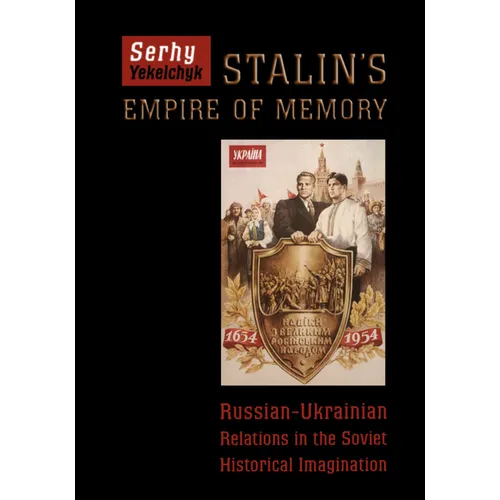 Stalin's Empire of Memory: Russian-Ukrainian Relations in the Soviet Historical Imagination