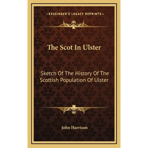 The Scot In Ulster: Sketch Of The History Of The Scottish Population Of Ulster