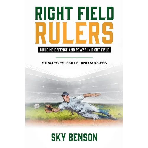 Right Field Rulers Building Defense and Power in Right Field: Strategies, Skills, and Success (The Ultimate Baseball Mastery Series Mastering Every Po - Paperback