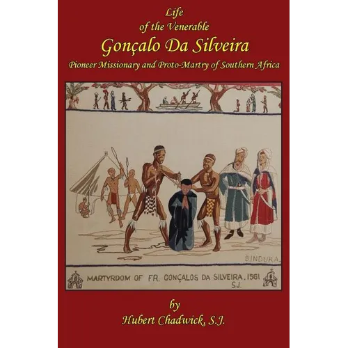Life of the Venerable Goncalo Da Silveira: Pioneer Missionary and Proto-Martyr of South Africa