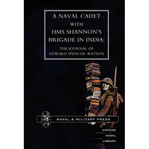Naval Cadet with HMS Shannon's Brigade in India: The Journal of Edward Spencer Watson