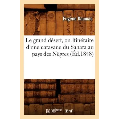 Le Grand Désert, Ou Itinéraire d'Une Caravane Du Sahara Au Pays Des Nègres (Éd.1848)