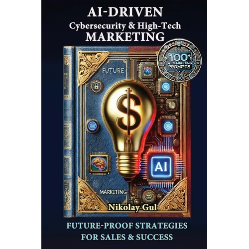 AI-Driven Cybersecurity and High-Tech Marketing: Future-Proof Strategies for Sales, Success, and AI-Powered Growth