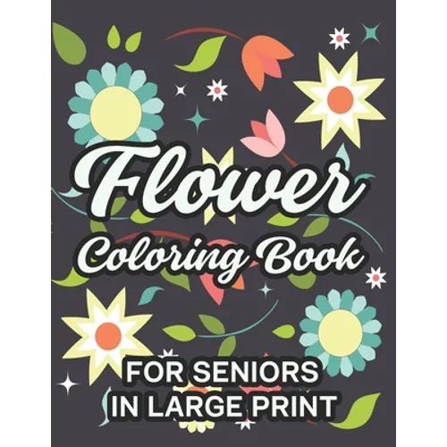 Flower Coloring Book For Seniors In Large Print: Relaxing Floral Illustrations To Color, Coloring Sheets With Easy Large Print Flower Designs