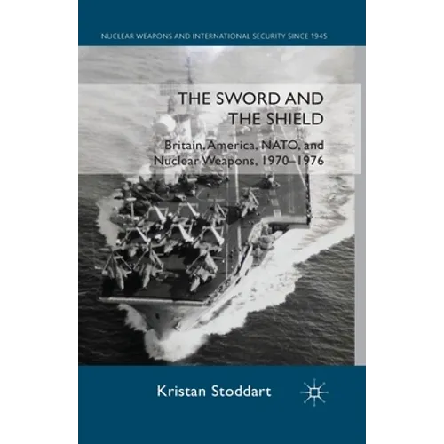 The Sword and the Shield: Britain, America, NATO and Nuclear Weapons, 1970-1976